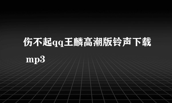 伤不起qq王麟高潮版铃声下载 mp3