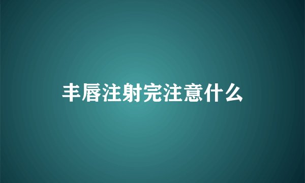 丰唇注射完注意什么