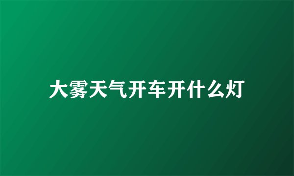 大雾天气开车开什么灯