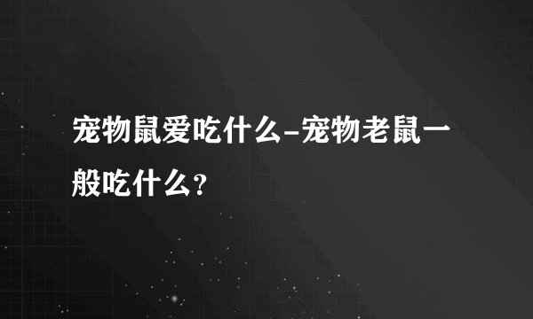 宠物鼠爱吃什么-宠物老鼠一般吃什么？