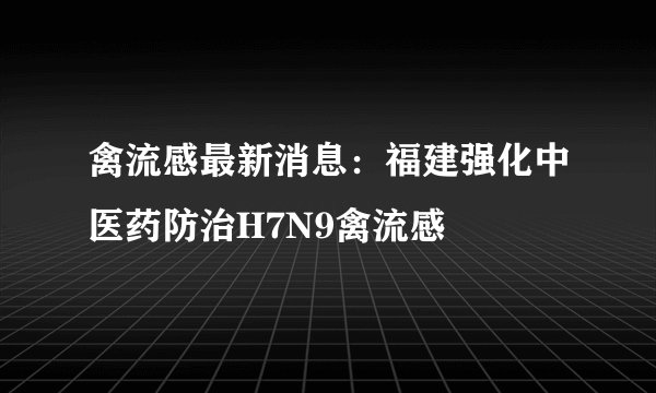 禽流感最新消息:福建强化中医药防治H7N9禽流感
