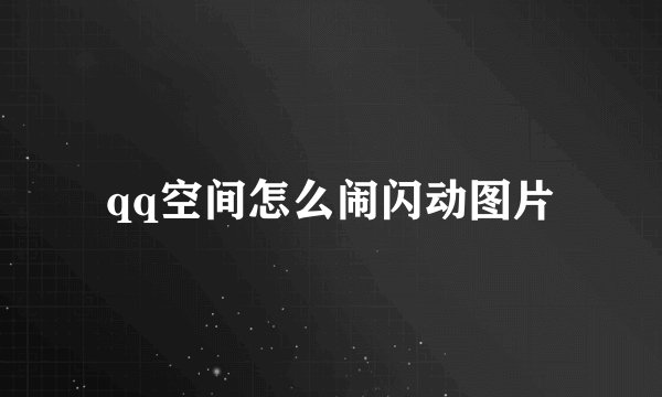 qq空间怎么闹闪动图片