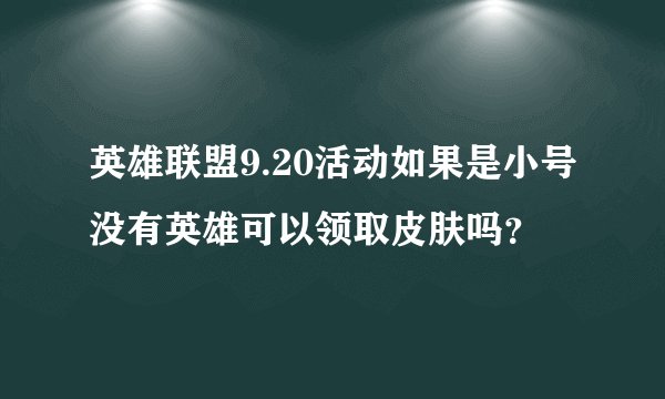 英雄联盟9.20活动如果是小号没有英雄可以领取皮肤吗？
