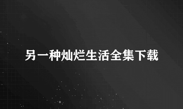 另一种灿烂生活全集下载