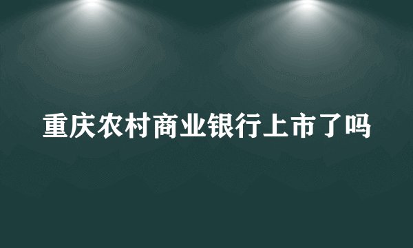 重庆农村商业银行上市了吗