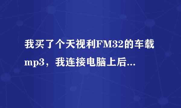 我买了个天视利FM32的车载mp3,我连接电脑上后在电脑右下角出现“无法识别的USB设备”