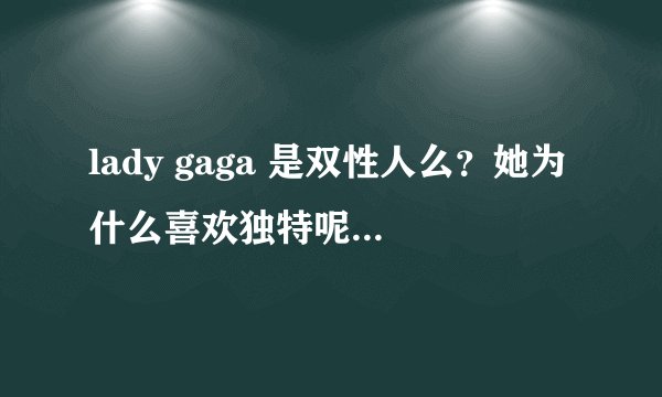 lady gaga 是双性人么？她为什么喜欢独特呢？特别是她的头发，