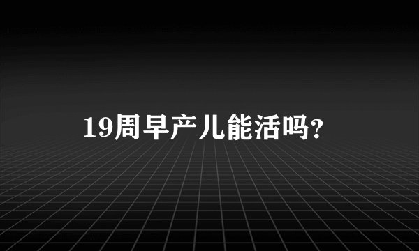 19周早产儿能活吗？