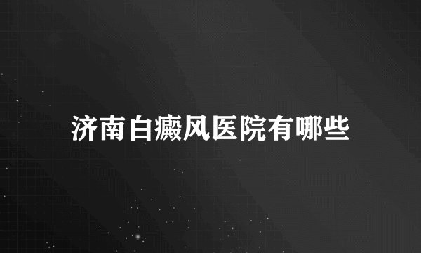 济南白癜风医院有哪些
