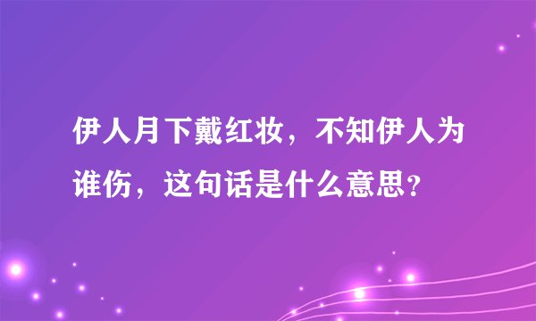 伊人月下戴红妆，不知伊人为谁伤，这句话是什么意思？