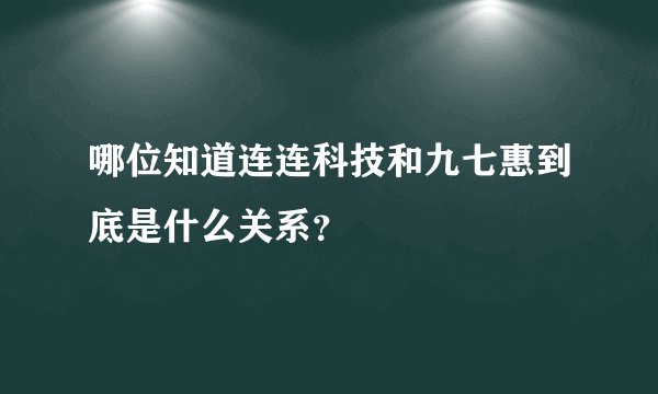 哪位知道连连科技和九七惠到底是什么关系?