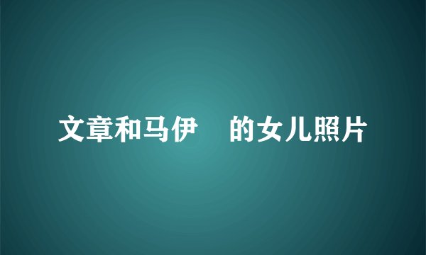 文章和马伊琍的女儿照片