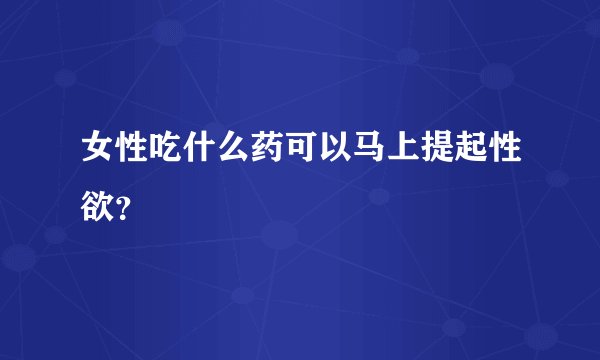 女性吃什么药可以马上提起性欲？