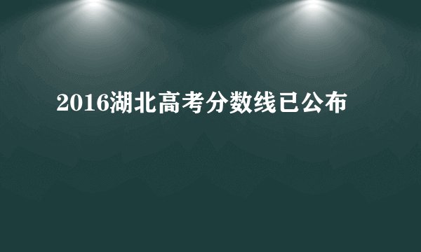 2016湖北高考分数线已公布