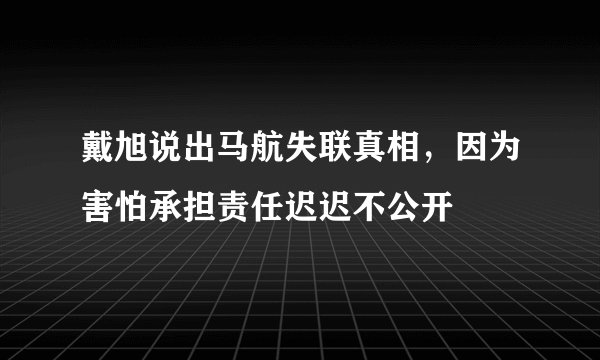 戴旭说出马航失联真相，因为害怕承担责任迟迟不公开
