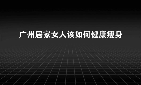 广州居家女人该如何健康瘦身
