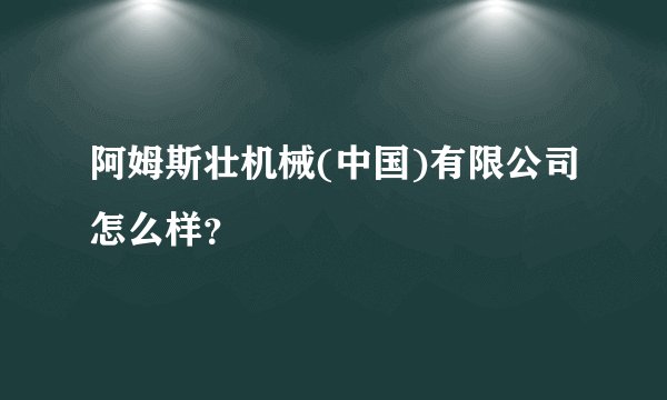 阿姆斯壮机械(中国)有限公司怎么样?