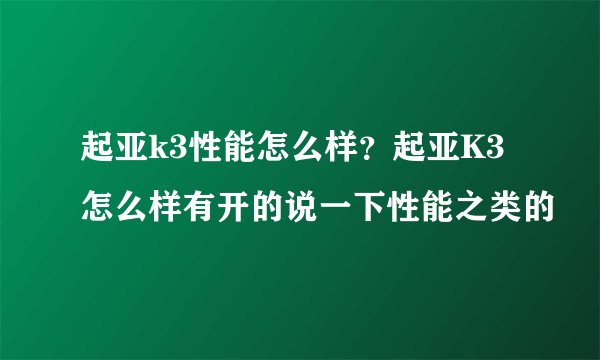 起亚k3性能怎么样？起亚K3怎么样有开的说一下性能之类的