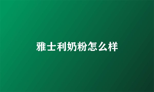 雅士利奶粉怎么样