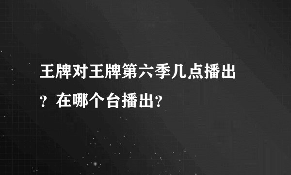 王牌对王牌第六季几点播出 ？在哪个台播出？