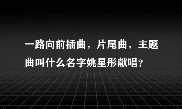 一路向前插曲，片尾曲，主题曲叫什么名字姚星彤献唱？