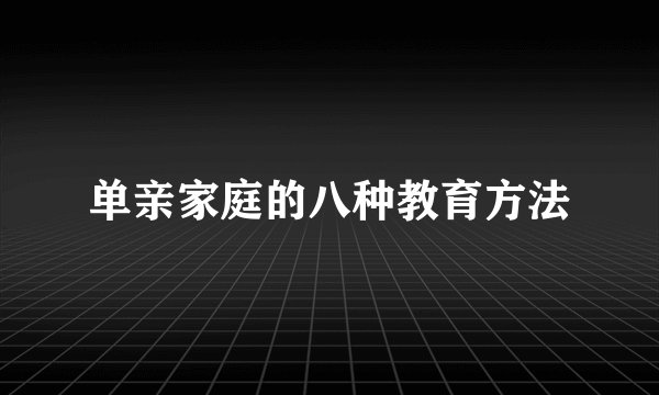 单亲家庭的八种教育方法