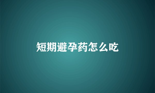 短期避孕药怎么吃