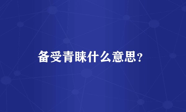 备受青睐什么意思？