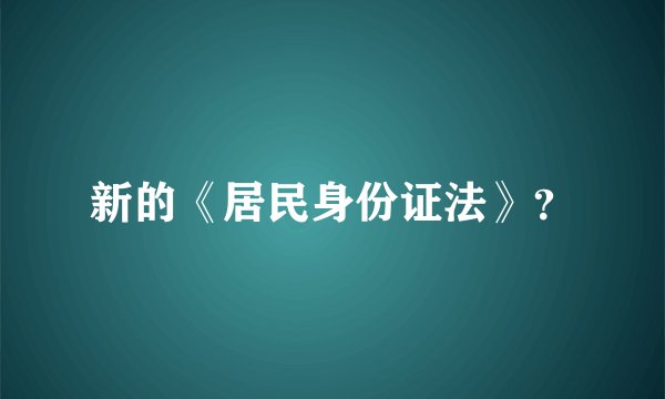 新的《居民身份证法》？