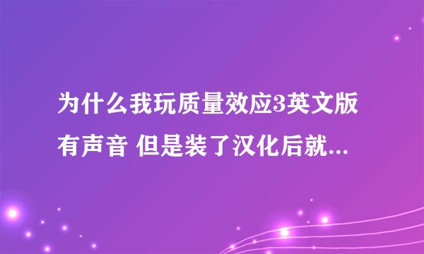 为什么我玩质量效应3英文版有声音 但是装了汉化后就没声音了 装的3DM上的5XDVD版和玩家汉化补丁3.0