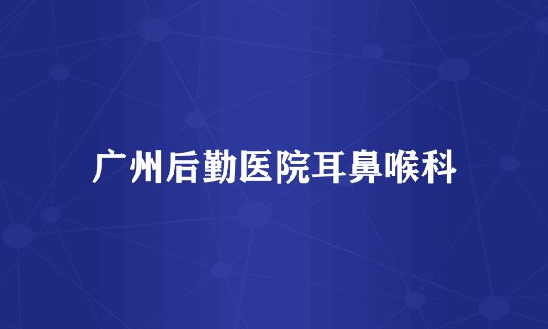 广州后勤医院耳鼻喉科