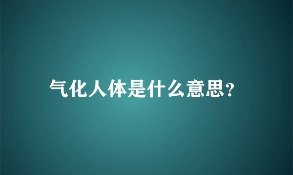 气化人体是什么意思？