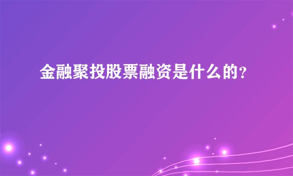 金融聚投股票融资是什么的?
