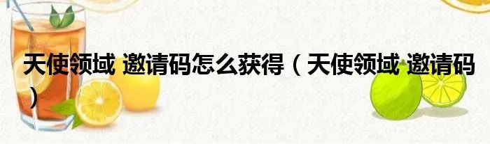 天使领域 邀请码怎么获得（天使领域 邀请码）
