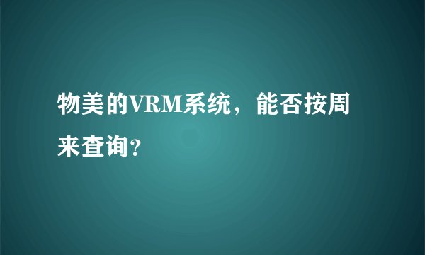 物美的VRM系统，能否按周来查询？