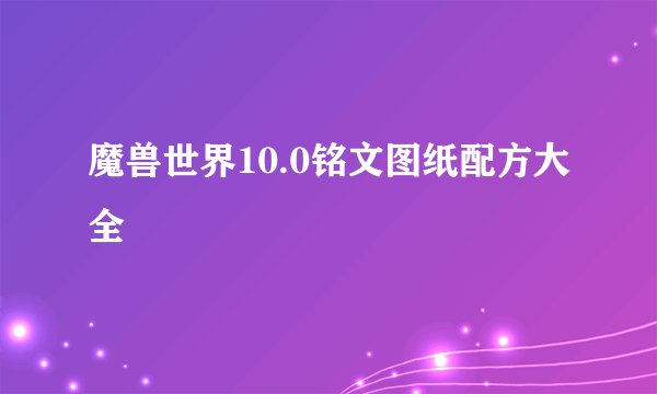 魔兽世界10.0铭文图纸配方大全