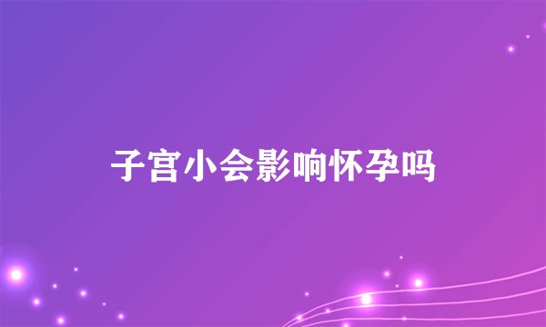 子宫小会影响怀孕吗