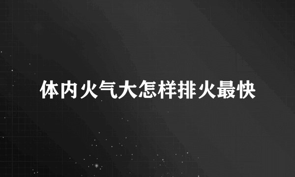 体内火气大怎样排火最快