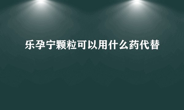 乐孕宁颗粒可以用什么药代替
