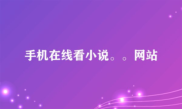 手机在线看小说。。网站