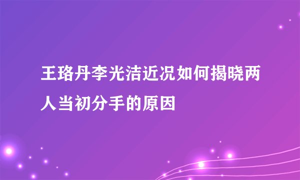 王珞丹李光洁近况如何揭晓两人当初分手的原因