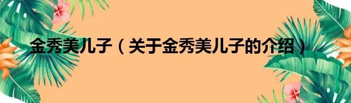 金秀美儿子（关于金秀美儿子的介绍）
