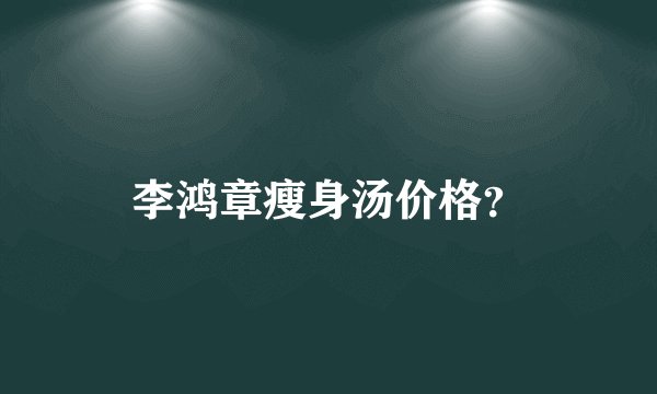 李鸿章瘦身汤价格？
