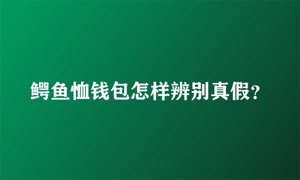 鳄鱼恤钱包怎样辨别真假？