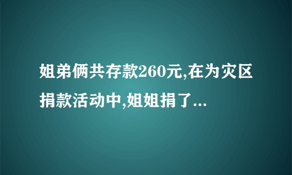 姐弟俩共存款260元,在为灾区捐款活动中,姐姐捐了自己存款的3分之1,弟弟捐了10元,剩下的钱两人一样多.原来姐弟俩各存