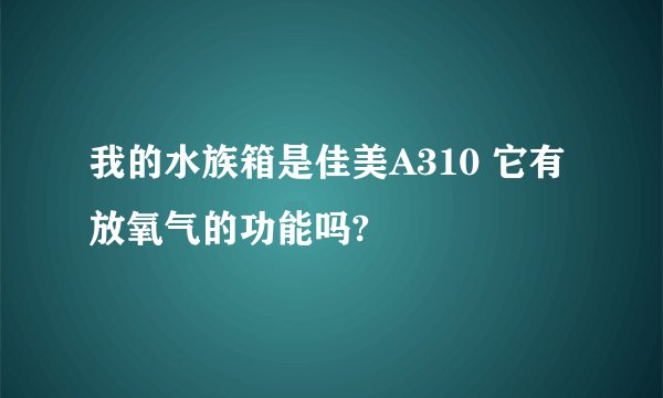 我的水族箱是佳美A310 它有放氧气的功能吗?