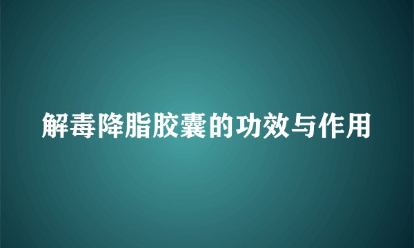解毒降脂胶囊的功效与作用