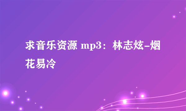 求音乐资源 mp3:林志炫-烟花易冷