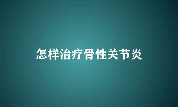 怎样治疗骨性关节炎