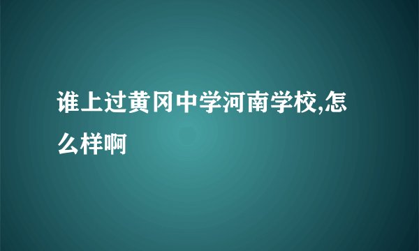 谁上过黄冈中学河南学校,怎么样啊